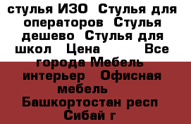 стулья ИЗО, Стулья для операторов, Стулья дешево, Стулья для школ › Цена ­ 450 - Все города Мебель, интерьер » Офисная мебель   . Башкортостан респ.,Сибай г.